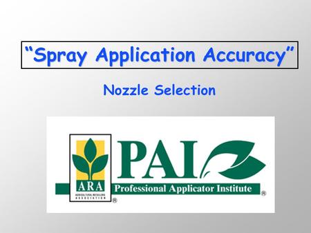 “Spray Application Accuracy” Nozzle Selection. Why are you here???? Are you concerned with accuracy? n $$ go bye, bye n Changing rates (< an ounce/acre)