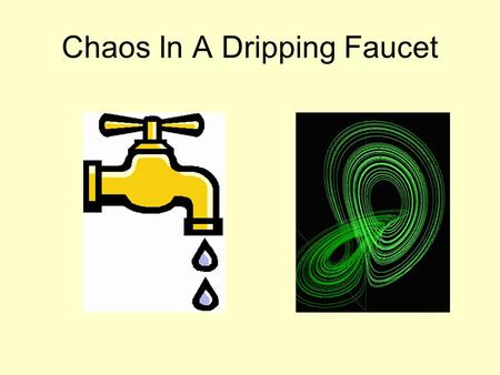 Chaos In A Dripping Faucet. What Is Chaos? Chaos is the behavior of a dynamic system which exhibits extreme sensitivity to initial conditions. Mathematically,