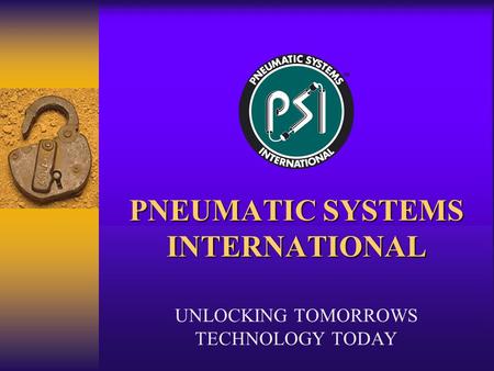 PNEUMATIC SYSTEMS INTERNATIONAL UNLOCKING TOMORROWS TECHNOLOGY TODAY.