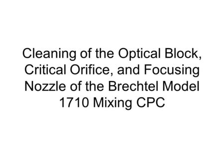 Cleaning of the Optical Block, Critical Orifice, and Focusing Nozzle of the Brechtel Model 1710 Mixing CPC.