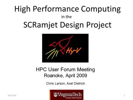 High Performance Computing in the SCRamjet Design Project HPC User Forum Meeting Roanoke, April 2009 04/21/091 Chris Larson, Axel Dietrich.