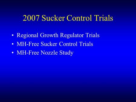 2007 Sucker Control Trials Regional Growth Regulator Trials MH-Free Sucker Control Trials MH-Free Nozzle Study.