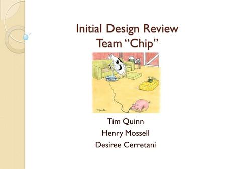 Initial Design Review Team “Chip” Tim Quinn Henry Mossell Desiree Cerretani.