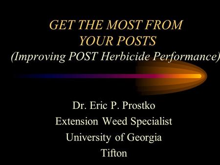 GET THE MOST FROM YOUR POSTS (Improving POST Herbicide Performance) Dr. Eric P. Prostko Extension Weed Specialist University of Georgia Tifton.