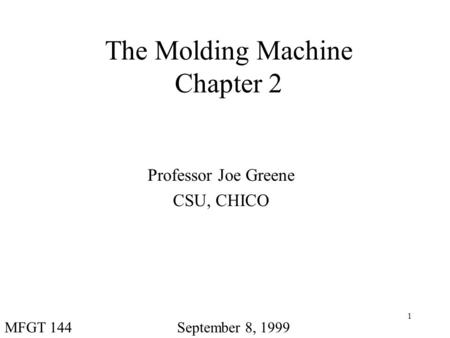 1 The Molding Machine Chapter 2 Professor Joe Greene CSU, CHICO September 8, 1999MFGT 144.