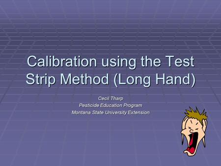 Calibration using the Test Strip Method (Long Hand) Cecil Tharp Pesticide Education Program Montana State University Extension.