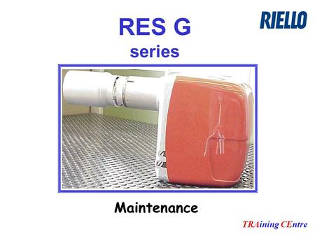 RES G series TRAining CEntre Maintenance. Remove blast tube to check: Correct electrodes position Air nozzle position Fuel nozzle condition.