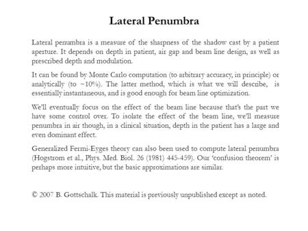 Lateral penumbra is a measure of the sharpness of the shadow cast by a patient aperture. It depends on depth in patient, air gap and beam line design,