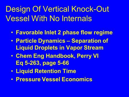 Design Of Vertical Knock-Out Vessel With No Internals Favorable Inlet 2 phase flow regime Particle Dynamics – Separation of Liquid Droplets in Vapor Stream.
