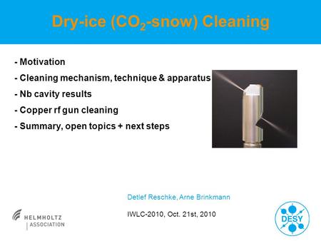 - Motivation - Cleaning mechanism, technique & apparatus - Nb cavity results - Copper rf gun cleaning - Summary, open topics + next steps Detlef Reschke,