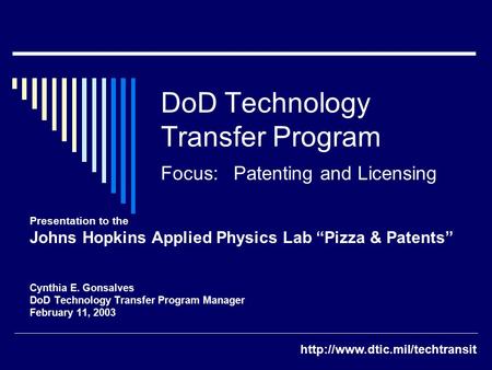 DoD Technology Transfer Program Focus: Patenting and Licensing Presentation to the Johns Hopkins Applied Physics Lab “Pizza & Patents” Cynthia E. Gonsalves.
