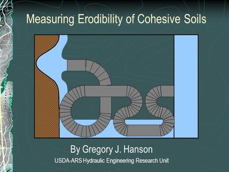 Measuring Erodibility of Cohesive Soils By Gregory J. Hanson USDA-ARS Hydraulic Engineering Research Unit.