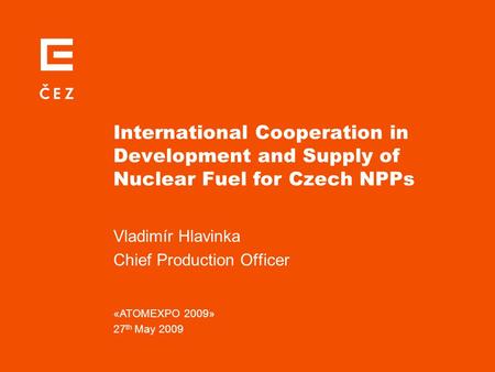 International Cooperation in Development and Supply of Nuclear Fuel for Czech NPPs Vladimír Hlavinka Chief Production Officer «ATOMEXPO 2009» 27 th May.