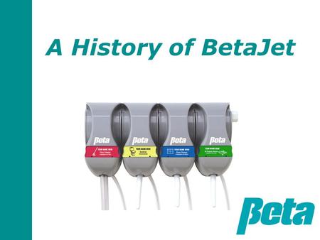 A History of BetaJet. Why we designed BetaJet and BetaStation In the 1990’s, we were selling a large competitor’s proportioners in Europe Our customers.