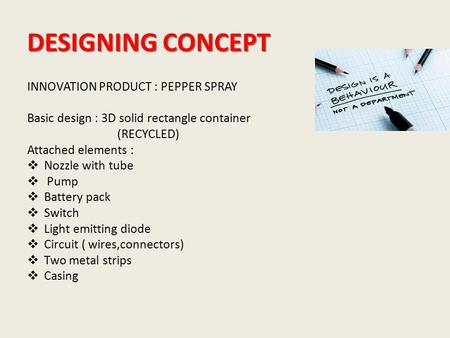 DESIGNING CONCEPT INNOVATION PRODUCT : PEPPER SPRAY Basic design : 3D solid rectangle container (RECYCLED) Attached elements :  Nozzle with tube  Pump.