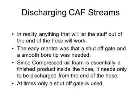 Discharging CAF Streams In reality anything that will let the stuff out of the end of the hose will work. The early mantra was that a shut off gate and.
