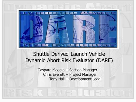 1 Shuttle Derived Launch Vehicle Dynamic Abort Risk Evaluator (DARE) Gaspare Maggio Chris Everett Tony Hall – Section Manager – Project Manager – Development.