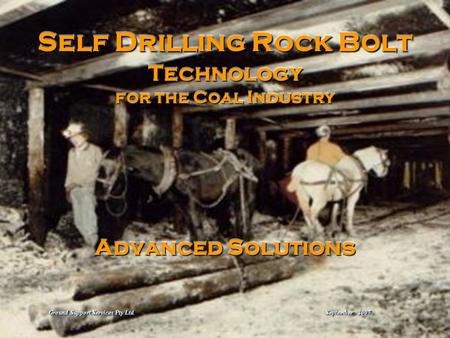 Self Drilling Rock Bolt Technology for the Coal Industry Advanced Solutions Ground Support Services Pty Ltd September 2007.