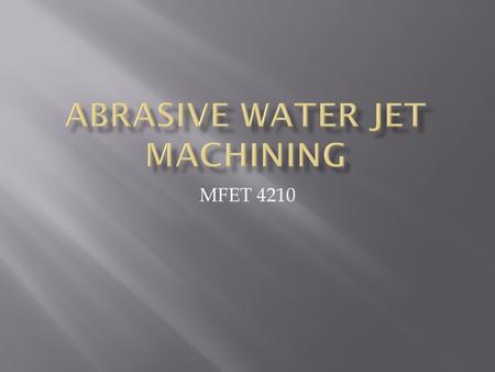 MFET 4210.  1. Basic Principles  2. Hardware  3. Abrasives  4. Parameters  5. Capabilities  6. Advantages  7. Disadvantages.