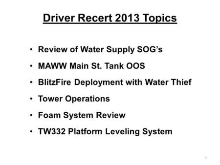 Driver Recert 2013 Topics Review of Water Supply SOG’s MAWW Main St. Tank OOS BlitzFire Deployment with Water Thief Tower Operations Foam System Review.