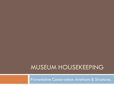 MUSEUM HOUSEKEEPING Preventative Conservation: Artefacts & Structures.