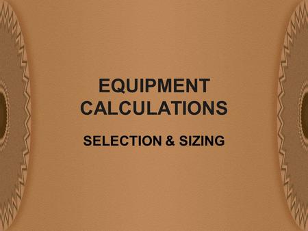 EQUIPMENT CALCULATIONS SELECTION & SIZING. DETAIL REQUIRED FOR A PROJECT COMPONENTS NEEDED FOR EVALUATION M & E BALANCE DATA EQUIPMENT COSTS OPERATING.