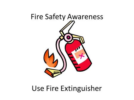 Fire Safety Awareness Use Fire Extinguisher. Make Up of Fire Fire is made up of the following attributes. 1.Heat. 2.Fuel. 3.Oxygen. Fire is a chemical.