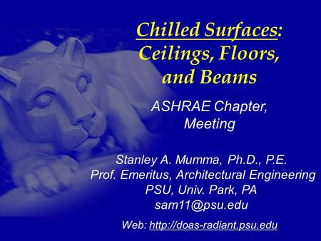 Stanley A. Mumma, Ph.D., P.E. Prof. Emeritus, Architectural Engineering PSU, Univ. Park, PA Web:  Chilled Surfaces: