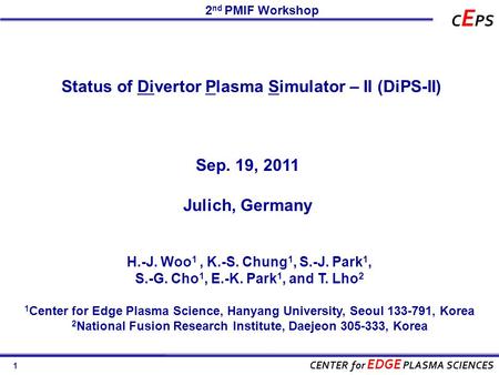 1 CENTER for EDGE PLASMA SCIENCES C E PS Status of Divertor Plasma Simulator – II (DiPS-II) 2 nd PMIF Workshop Sep. 19, 2011 Julich, Germany H.-J. Woo.