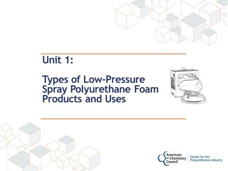 Unit 1: Types of Low-Pressure Spray Polyurethane Foam Products and Uses.