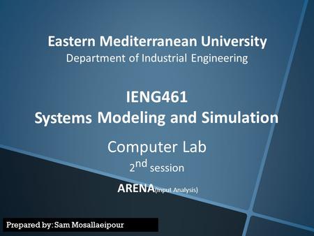 Eastern Mediterranean University Department of Industrial Engineering IENG461 Modeling and Simulation Systems Computer Lab 2 nd session ARENA (Input Analysis)