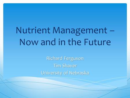 Nutrient Management – Now and in the Future Richard Ferguson Tim Shaver University of Nebraska.