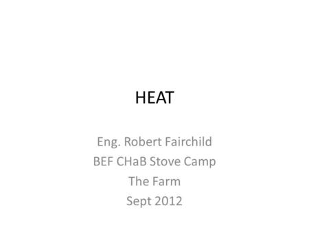 HEAT Eng. Robert Fairchild BEF CHaB Stove Camp The Farm Sept 2012.