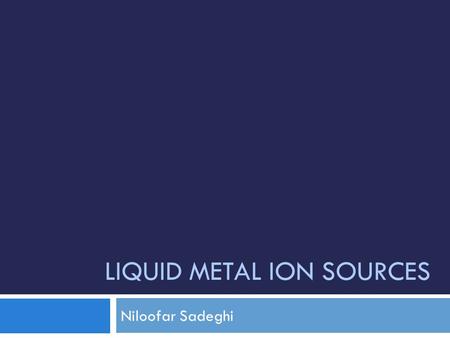 LIQUID METAL ION SOURCES Niloofar Sadeghi. What is Liquid Metal Ion Source? 2  “needle-type” liquid metal ion source (LMIS): Its principle of operation.