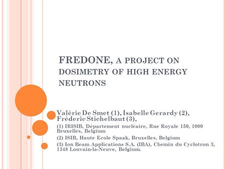 FREDONE, A PROJECT ON DOSIMETRY OF HIGH ENERGY NEUTRONS Valérie De Smet (1), Isabelle Gerardy (2), Fréderic Stichelbaut (3), (1) IRISIB, Département nucléaire,