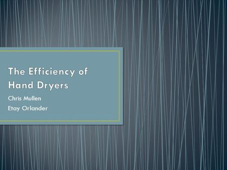 Chris Mullen Etay Orlander. Hand dryers much more environmentally friendly than paper towels People get frustrated with length of time to dry hands Compared.