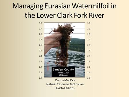 Managing Eurasian Watermilfoil in the Lower Clark Fork River Danny MacKay Natural Resource Technician Avista Utilities 3.0 2.9 2.8 2.7 2.6 2.5 2.4 2.3.