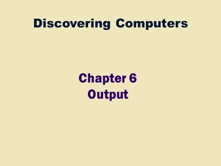 Discovering Computers Chapter 6 Output. 2 Ch 4 Processor Control Unit Arithmetic Logic Unit (ALU) Input Devices Ch 5 Storage Devices Ch 7 Output Devices.