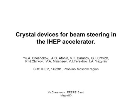 Yu.Chesnokov, RREPS13 and Meghri13 Crystal devices for beam steering in the IHEP accelerator. Yu.A. Chesnokov, A.G. Afonin, V.T. Baranov, G.I. Britvich,