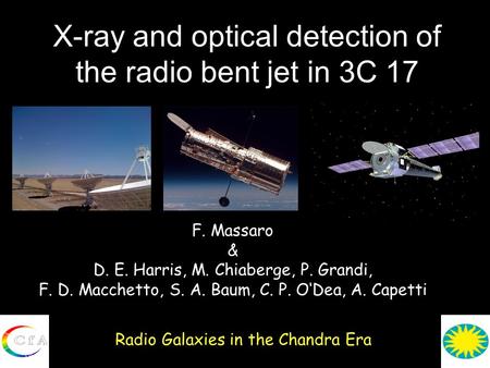 X-ray and optical detection of the radio bent jet in 3C 17 Radio Galaxies in the Chandra Era F. Massaro & D. E. Harris, M. Chiaberge, P. Grandi, F. D.