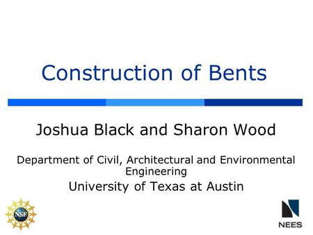 Construction of Bents Joshua Black and Sharon Wood Department of Civil, Architectural and Environmental Engineering University of Texas at Austin.