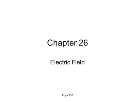 Phys 133 Chapter 26 Electric Field. Phys 133 Electric Field A creates field in space changes the environment B interacts with field New long range interaction.