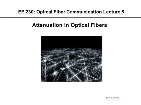 EE 230: Optical Fiber Communication Lecture 5 From the movie Warriors of the Net Attenuation in Optical Fibers.
