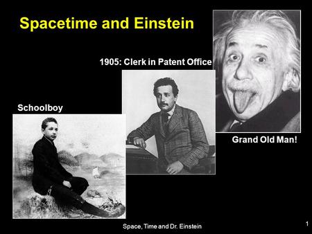 Space, Time and Dr. Einstein 1 Spacetime and Einstein 1905: Clerk in Patent Office Grand Old Man! Schoolboy.