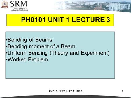 PH0101 UNIT 1 LECTURE 31 Bending of Beams Bending moment of a Beam Uniform Bending (Theory and Experiment) Worked Problem.