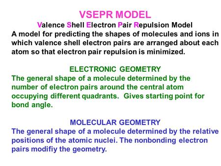 VSEPR MODEL Valence Shell Electron Pair Repulsion Model A model for predicting the shapes of molecules and ions in which valence shell electron pairs are.