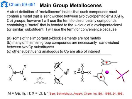 Chem 59-651 Main Group Metallocenes A strict definition of “metallocene” insists that such compounds must contain a metal that is sandwiched between two.