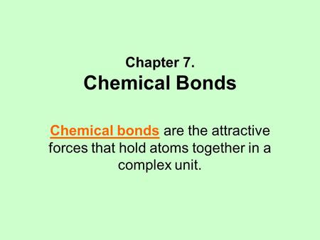 Chapter 7. Chemical Bonds Chemical bonds are the attractive forces that hold atoms together in a complex unit.