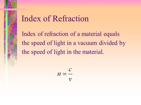 Index of Refraction Index of refraction of a material equals the speed of light in a vacuum divided by the speed of light in the material.