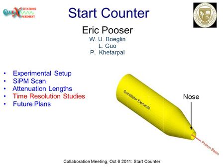 Collaboration Meeting, Oct 6 2011: Start Counter Start Counter Eric Pooser W. U. Boeglin L. Guo P. Khetarpal Experimental Setup SiPM Scan Attenuation Lengths.